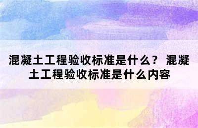 混凝土工程验收标准是什么？ 混凝土工程验收标准是什么内容